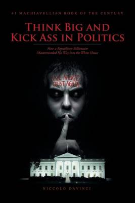 Think Big and Kick Ass in Politics: How a Republican Billionaire Masterminded His Way Into the White House (Paperback)