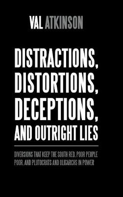 Distractions, Distortions, Deceptions, and Outright Lies: Diversions That Keep the South Red, Poor People Poor, and Plutocrats and Oligarchs in Power (Hardback)