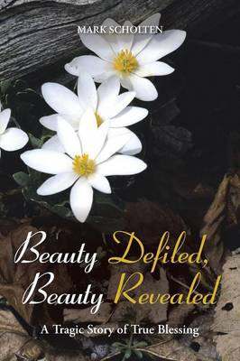 Beauty Defiled, Beauty Revealed: A Tragic Story of True Blessing (Paperback)