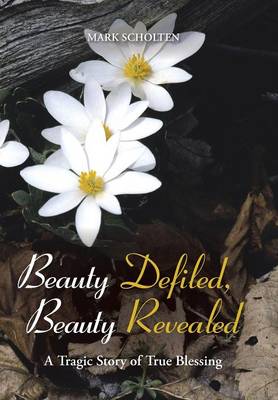 Beauty Defiled, Beauty Revealed: A Tragic Story of True Blessing (Hardback)