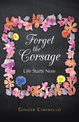 Forget the Corsage: Life Starts Now (Paperback)