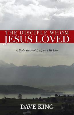 The Disciple Whom Jesus Loved: A Bible Study of I, II, and III John (Paperback)