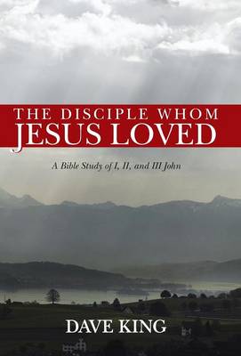 The Disciple Whom Jesus Loved: A Bible Study of I, II, and III John (Hardback)