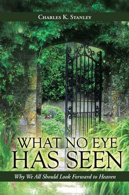 What No Eye Has Seen: Why We All Should Look Forward to Heaven (Paperback)