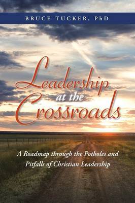 Leadership at the Crossroads: A Roadmap Through the Potholes and Pitfalls of Christian Leadership (Paperback)