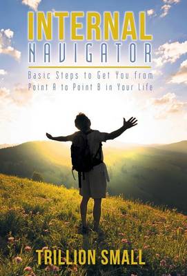 Internal Navigator: Basic Steps to Get You from Point A to Point B in Your Life (Hardback)