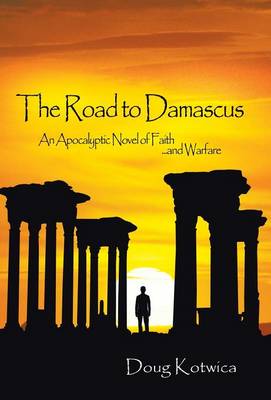The Road to Damascus: An Apocalyptic Novel of Faith and Warfare (Hardback)