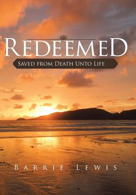 Redeemed: Saved from Death Unto Life (Hardback)