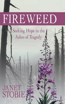 Fireweed: Seeking Hope in the Ashes of Tragedy (Hardback)