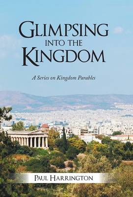 Glimpsing Into the Kingdom: A Series on Kingdom Parables (Hardback)