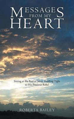 Messages from My Heart: Sitting at the Feet of Jesus, Holding Tight to His Precious Robe! (Paperback)