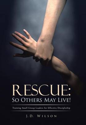 Rescue: So Others May Live!: Training Small Group Leaders for Effective Discipleship (Hardback)