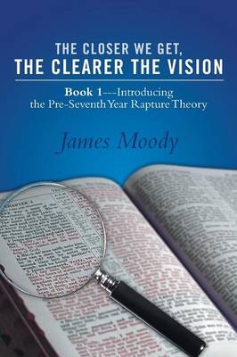 The Closer We Get, the Clearer the Vision: Book 1-Introducing the Pre-Seventh-Year Rapture Theory (Paperback)