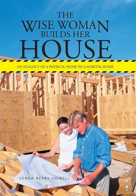 The Wise Woman Builds Her House: An Analogy of a Physical Home to a Marital Home (Hardback)