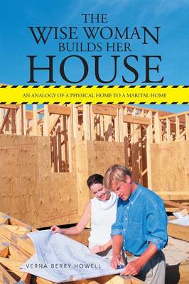 The Wise Woman Builds Her House: An Analogy of a Physical Home to a Marital Home (Paperback)