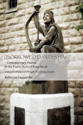 I Borrowed David S Harp Contemporary Psalms in the Poetic Style of King David: With Refreshing and Thought Provoking Insights (Paperback)
