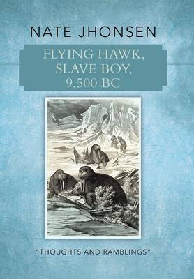 Flying Hawk, Slave Boy, 9,500 BC: Thoughts and Ramblings by (Hardback)