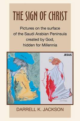 The Sign of Christ: Pictures on the Surface of the Saudi Arabian Peninsula Created by God, Hidden for Millennia (Paperback)