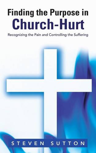 Finding the Purpose in Church-Hurt: Recognizing the Pain and Controlling the Suffering (Paperback)