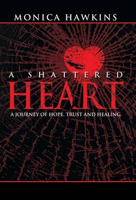 A Shattered Heart: A Journey of Hope, Trust, and Healing (Hardback)