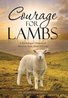 Courage for Lambs: A Psychologist's Memoir of Recovery from Abuse and Loss (Hardback)