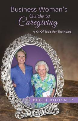 Business Woman's Guide to Caregiving: A Kit of Tools for the Heart (Paperback)