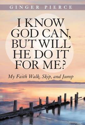 I Know God Can, But Will He Do It for Me?: My Faith Walk, Skip, and Jump (Hardback)