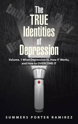 The True Identities of Depression: Volume. 1 What Depression Is, How It Works, and How to Overcome It (Paperback)