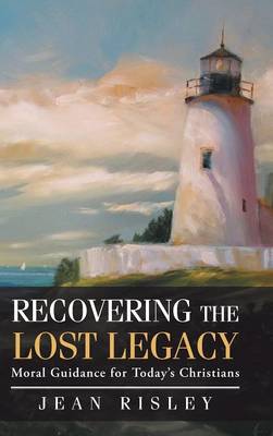 Recovering the Lost Legacy: Moral Guidance for Today's Christians (Hardback)