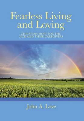 Fearless Living and Loving: Christian Hope for the Sick and Their Caregivers (Hardback)