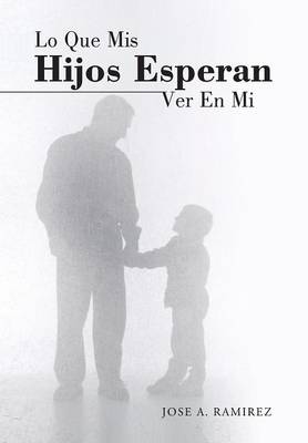 Lo Que MIS Hijos Esperan Ver En Mi: El Concepto Que Los Hijos Tienen de Sus Padres (Hardback)
