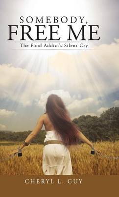 Somebody, Free Me: The Food Addict's Silent Cry (Hardback)