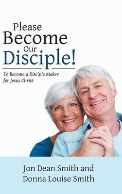 Please Become Our Disciple!: To Become a Disciple Maker for Jesus Christ (Hardback)