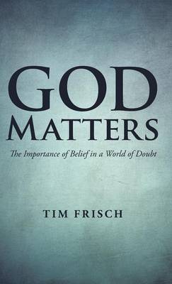 God Matters: The Importance of Belief in a World of Doubt (Hardback)