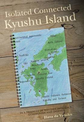 Isolated Connected Kyushu Island: In a Triangle of Western Influence, Communism and Legends (Hardback)