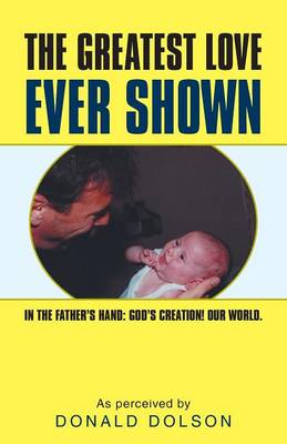 The Greatest Love Ever Shown: In the Father's Hand: God's Creation! Our World. (Paperback)