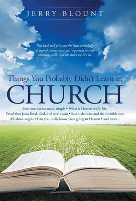 Things You Probably Didn't Learn in Church: End Time Events Made Simple What Is Heaven Really Like Proof That Jesus Lived, Died, and Rose Again Satan, Demons and the Invisible War All about Angels Can You Really Know Your Going to Heaven and More....... (Hardback)