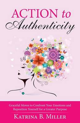 Action to Authenticity: Graceful Moves to Confront Your Emotions and Reposition Yourself for a Greater Purpose (Paperback)