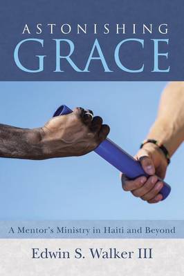 Astonishing Grace: A Mentor's Ministry in Haiti and Beyond (Paperback)