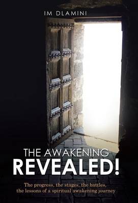 The Awakening Revealed!: The Progress, the Stages, the Battles, the Lessons of a Spiritual Awakening Journey (Hardback)