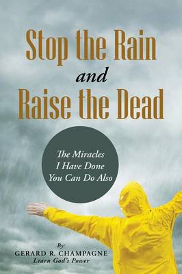 Stop the Rain and Raise the Dead: The Miracles I Have Done You Can Do Also (Paperback)