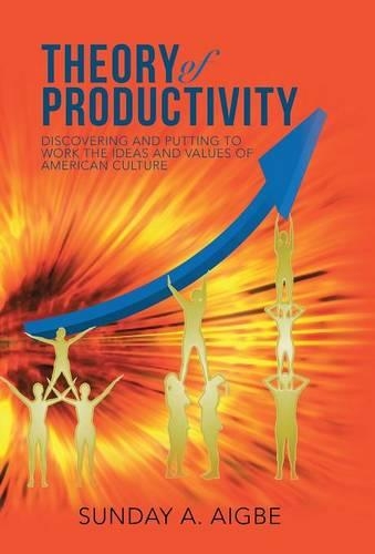 Theory of Productivity: Discovering and Putting to Work the Ideas and Values of American Culture (Hardback)