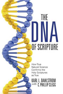 The DNA of Scripture: How True Natural Science Confirms the Holy Scriptures as True (Paperback)