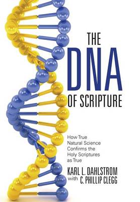 The DNA of Scripture: How True Natural Science Confirms the Holy Scriptures as True (Hardback)