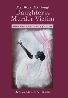 My Story, My Song: Daughter of a Murder Victim: Grief, Grace, and Growth After Loss (Hardback)