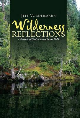 Wilderness Reflections: A Pursuit of God's Lessons in the Field (Hardback)
