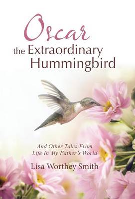 Oscar the Extraordinary Hummingbird: And Other Tales from Life in My Father's World (Hardback)
