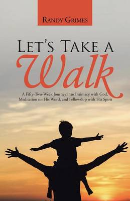 Let's Take a Walk: A Fifty-Two-Week Journey Into Intimacy with God, Meditation on His Word, and Fellowship with His Spirit (Paperback)