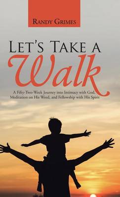 Let's Take a Walk: A Fifty-Two-Week Journey Into Intimacy with God, Meditation on His Word, and Fellowship with His Spirit (Hardback)