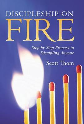 Discipleship on Fire: Step by Step Process to Discipling Anyone (Hardback)